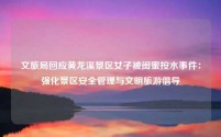 文旅局回应黄龙溪景区女子被闺蜜按水事件:强化景区安全管理与文明旅游倡导