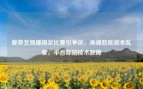 爱奇艺独播国足比赛引争议,央视怒批资本乱象,平台却陷技术故障