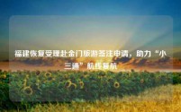 福建恢复受理赴金门旅游签注申请,助力“小三通”航线复航