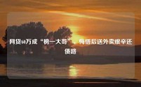 网贷60万成“榜一大哥”,悔悟后送外卖艰辛还债路