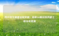 四川省交通建设新突破:省道104雅安段改建工程全线贯通