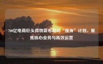 700亿电商巨头得物宣布启动“瘦身”计划,聚焦核心业务与高效运营