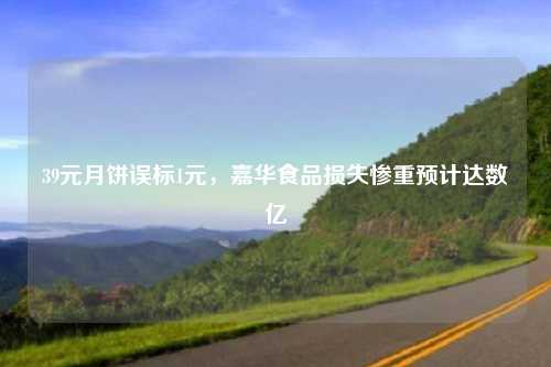 39元月饼误标1元，嘉华食品损失惨重预计达数亿