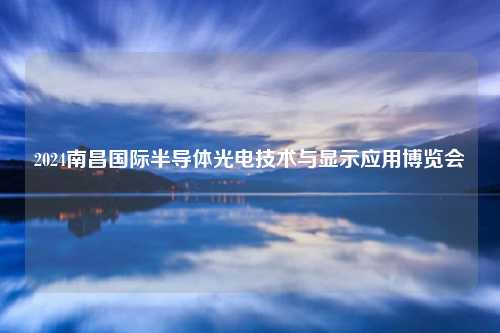 2024南昌国际半导体光电技术与显示应用博览会