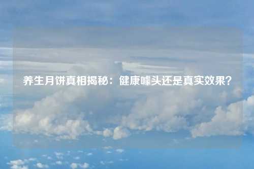 养生月饼真相揭秘：健康噱头还是真实效果？