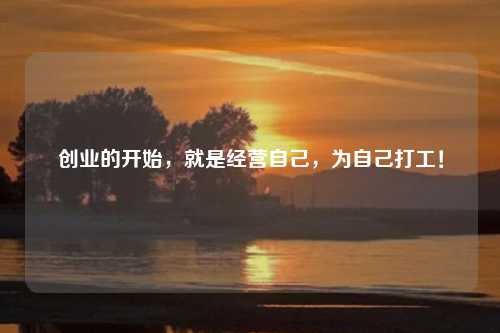 创业的开始，就是经营自己，为自己打工！
