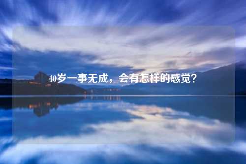 40岁一事无成，会有怎样的感觉？