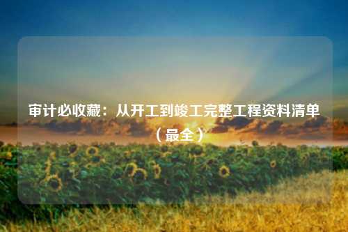 审计必收藏：从开工到竣工完整工程资料清单（最全）