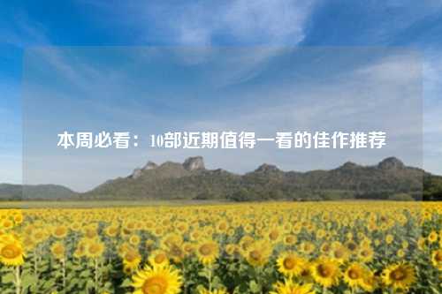 本周必看：10部近期值得一看的佳作推荐
