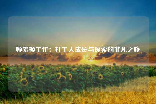 频繁换工作：打工人成长与探索的非凡之旅