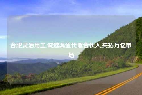 合肥灵活用工,诚邀渠道代理合伙人,共拓万亿市场