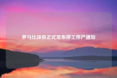 罗马仕深夜正式发布停工停产通知