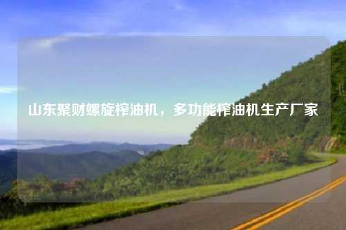 山东聚财螺旋榨油机，多功能榨油机生产厂家