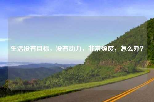 生活没有目标,没有动力,非常颓废,怎么办?