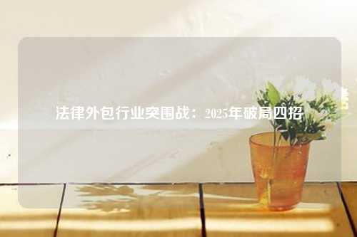 法律外包行业突围战:2025年破局四招