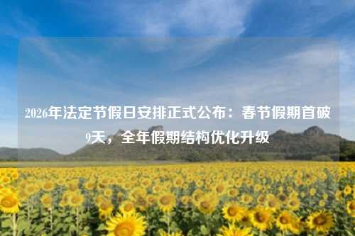 2026年法定节假日安排正式公布：春节假期首破9天，全年假期结构优化升级
